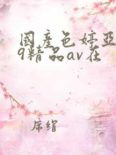 国产色婷亚洲99精品av在