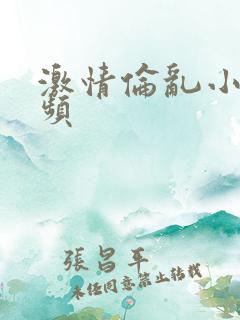 激情伦乱小说视频