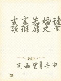 古言先婚后爱小说推荐文笔好高质量
