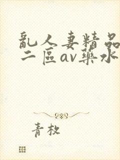 乱人妻精品一区二区av药水
