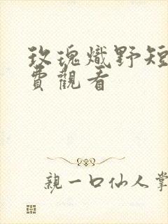 玫瑰炽野短剧免费观看