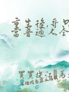 重生后,哥只想当普通人全文免费阅读