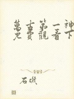 万古第一神漫画免费观看下拉式六漫画