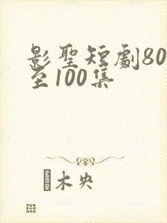影圣短剧80集至100集