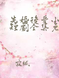 先婚后爱小甜妻短剧全集免费播放