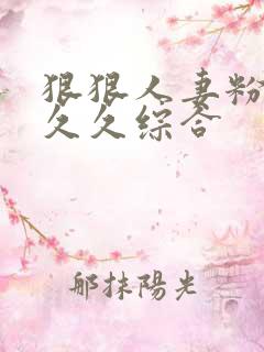 狠狠人妻粉嫩久久久综合