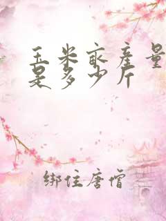 玉米亩产量一般是多少斤