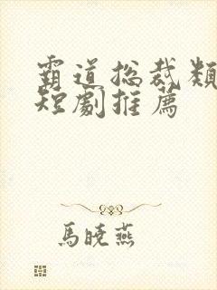 霸道总裁类型的短剧推荐