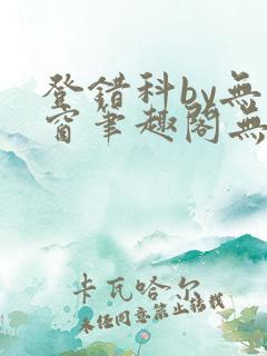 登错科by无弹窗笔趣阁无弹窗