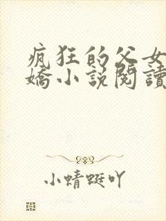 疯狂的父女夏娇娇小说阅读最新章节