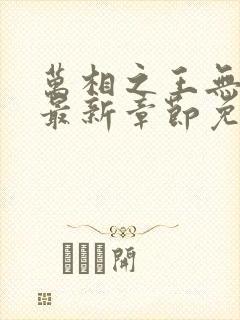 万相之王无弹窗最新章节免费阅读