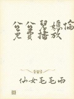 公公儿媳伦理片免费播放