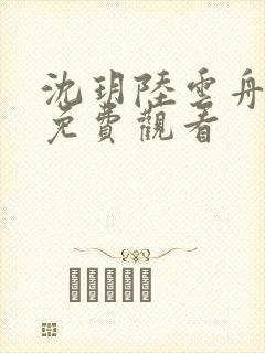沈玥陆云舟短剧免费观看
