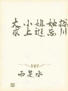 大小姐她总是不求上进忘川