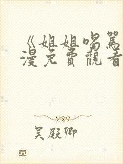《姐姐喝骂》动漫免费观看第三集