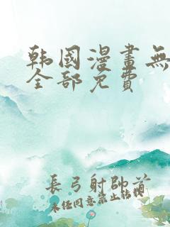 韩国漫画无删减全部免费