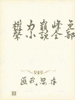 权力巅峰免费有声小说全部