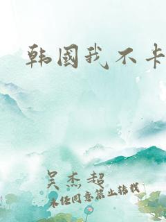 韩国我不卡影院