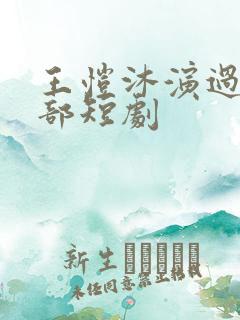 王恺沐演过的全部短剧