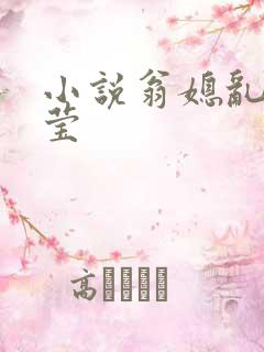 小说翁媳乱情小莹