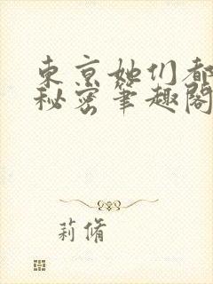 东京她们都有小秘密笔趣阁