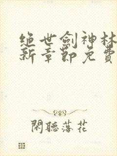 绝世剑神林辰最新章节免费阅读