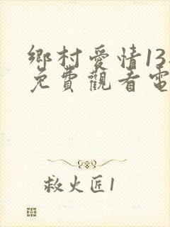乡村爱情13部免费观看电视剧全集