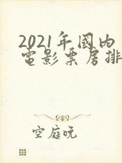 2021年国内电影票房排行榜前十名
