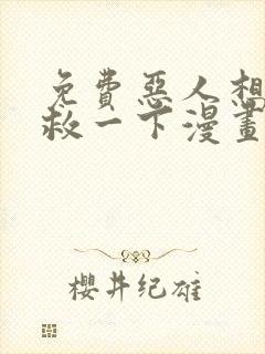 免费恶人想要抢救一下漫画