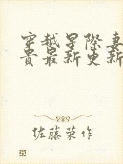 穿越星际妻荣夫贵最新更新