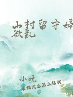 山村留守妇女的欲乱