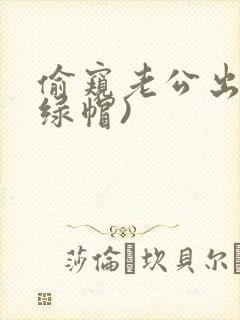 偷窥老公出轨(绿帽)