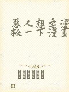 恶人想要漫画抢救一下漫画免费