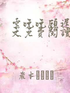 云晚晚顾迟云全文免费阅读