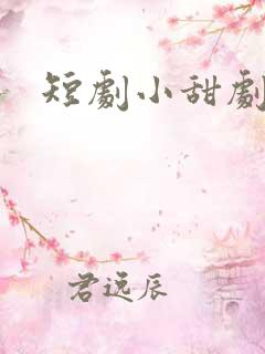 短剧小甜剧推荐