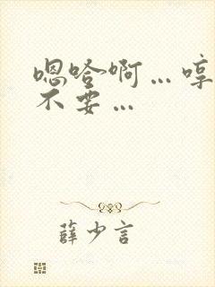 嗯哈啊…哼嗯…不要…