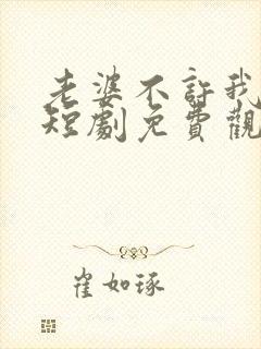 老婆不许我低调短剧免费观看
