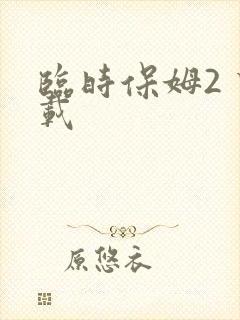 临时保姆2 下载