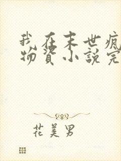 我在末世疯狂囤物资小说完整版