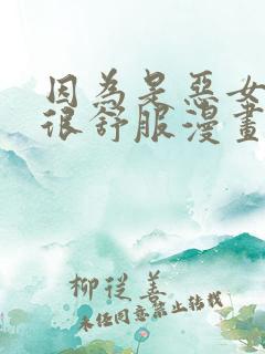 因为是恶女所以很舒服漫画免费下拉