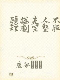 顾总夫人不好惹短剧完整版免费看