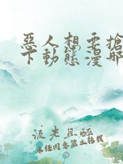 恶人想要抢救一下动态漫哪个app免费