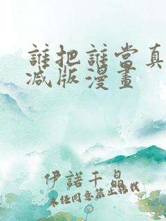 谁把谁当真未删减版漫画