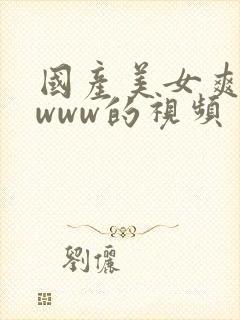 国产美女爽爽爽www的视频