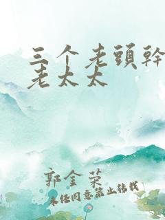 三个老头干一个老太太