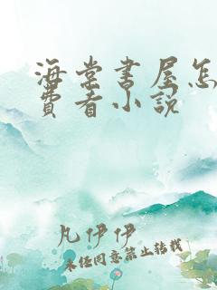 海棠书屋怎么免费看小说