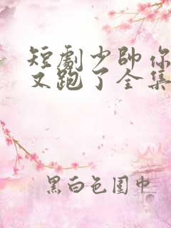 短剧少帅你老婆又跑了全集