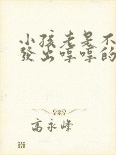 小孩老是不自觉发出哼哼的声音