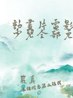动画片电影大全少儿全部免费