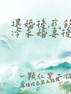 退婚后,我的高冷未婚妻后悔了一一